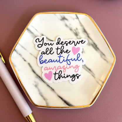 You Deserve All the Beautiful Amazing Things Sticker